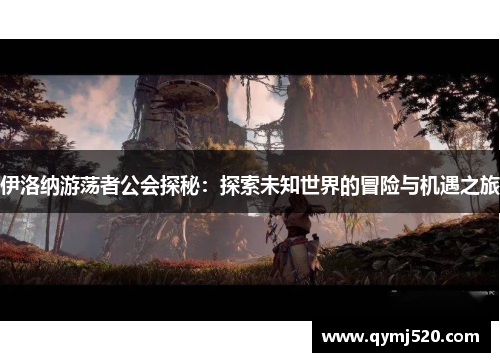 伊洛纳游荡者公会探秘：探索未知世界的冒险与机遇之旅